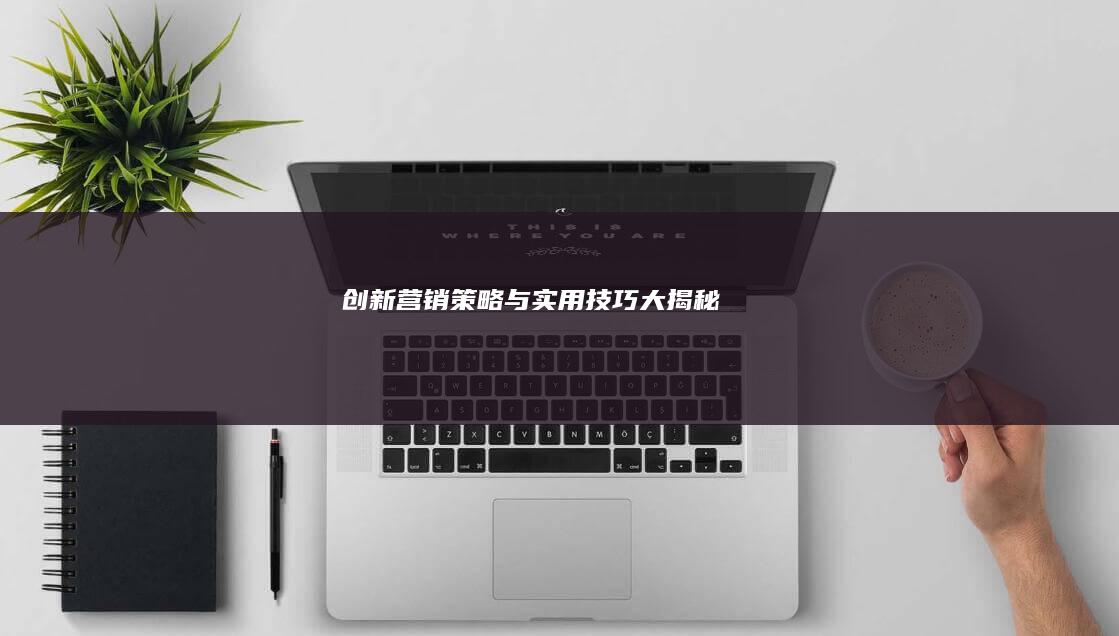 创新营销策略与实用技巧大揭秘